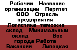 Рабочий › Название организации ­ Паритет, ООО › Отрасль предприятия ­ Логистика, таможня, склад › Минимальный оклад ­ 27 000 - Все города Работа » Вакансии   . Липецкая обл.